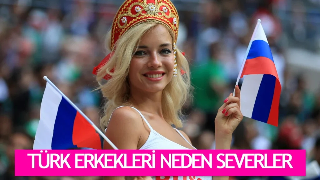 Rus kadınları neden türk erkeklerini sever