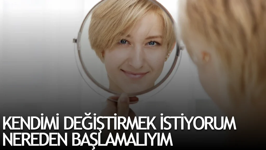Kendimi Değiştirmek İstiyorum Nereden Başlamalıyım