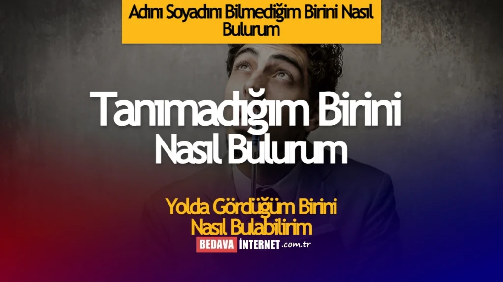 Adını soyadını bilmediğim birini nasıl bulurum