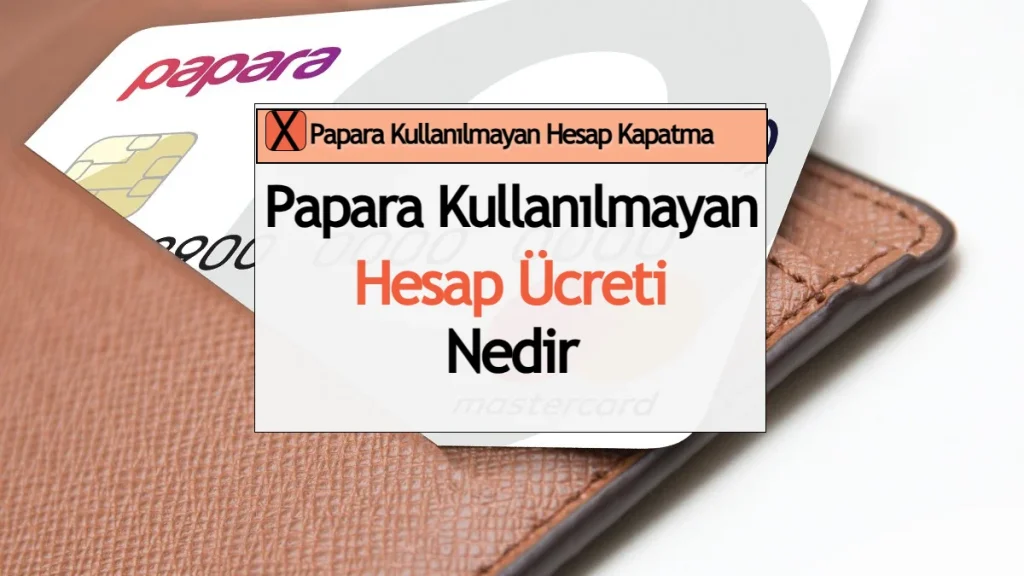 Papara Kullanılmayan Hesap Ücreti